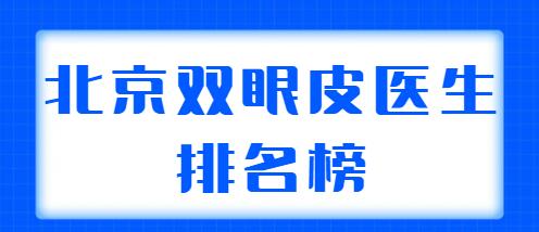 北京雙眼皮醫(yī)生排名榜整理2022，共有5位實(shí)力醫(yī)生上榜，你看好哪位？