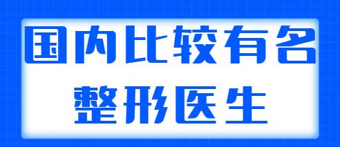 國內(nèi)比較有名的整形醫(yī)生排名：前三|前五都是實(shí)力選手，可以放心選~