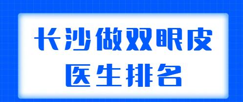 長沙做雙眼皮醫(yī)生排名新榜在整理！田芳斌、張姣姣、陳柳藝等案例多，技術(shù)強(qiáng)！