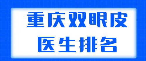 重慶雙眼皮醫(yī)生排名發(fā)布，共有五位醫(yī)生上榜，個個都有實力傍身！