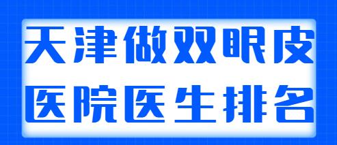 天津做雙眼皮好的醫(yī)院醫(yī)生排名公開，含雙眼皮果對比！