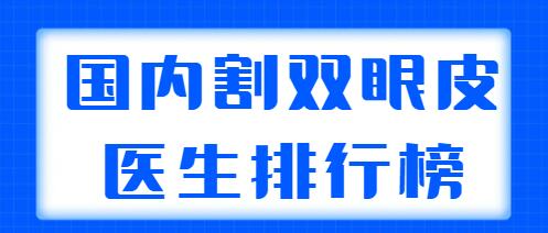 國內(nèi)割雙眼皮醫(yī)生排行榜發(fā)布，5家實(shí)力醫(yī)生在榜，都網(wǎng)友們力薦的！