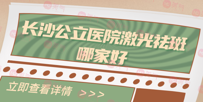 長沙哪家公立醫(yī)院激光祛斑收費實惠？醫(yī)院名單發(fā)布！