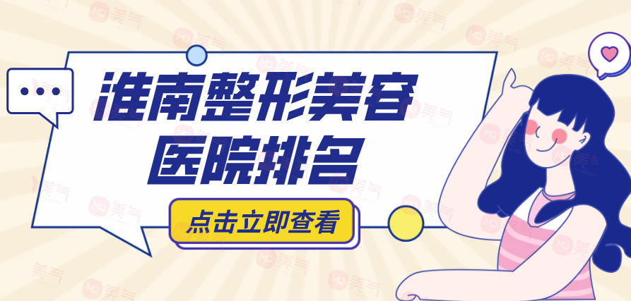 淮南整形美容醫(yī)院排名榜前十哪些上榜？看看下面的了解吧！