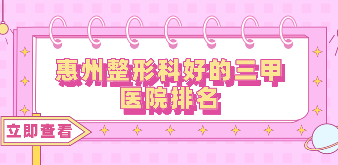 惠州整形科好的三甲醫(yī)院排名分享！三甲醫(yī)院任你選擇！