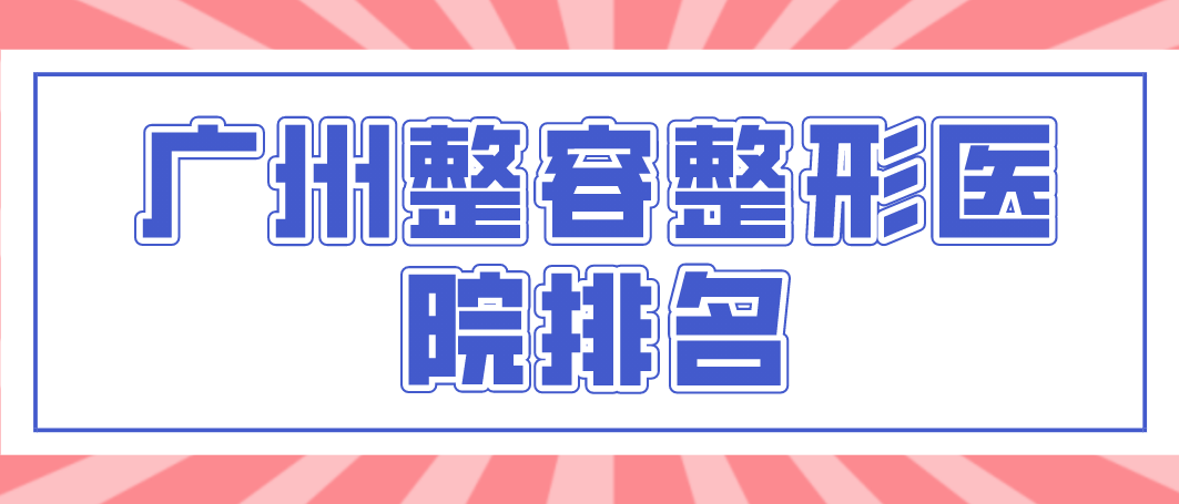 廣州整容整形醫(yī)院權(quán)威的醫(yī)院有哪幾所？相關(guān)介紹！