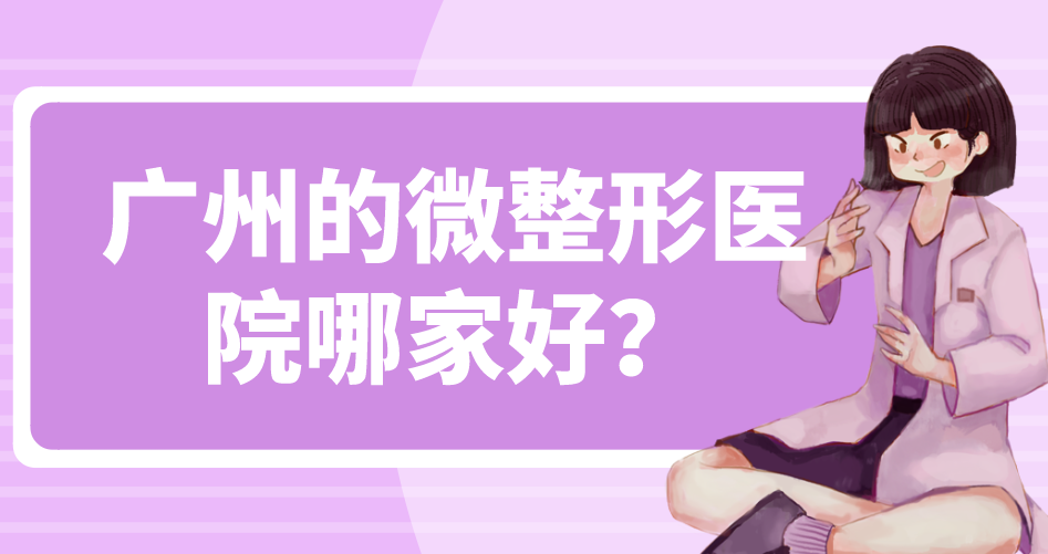 廣州的微整形醫(yī)院哪家好？人氣五家醫(yī)院來(lái)看一下相關(guān)介紹吧！