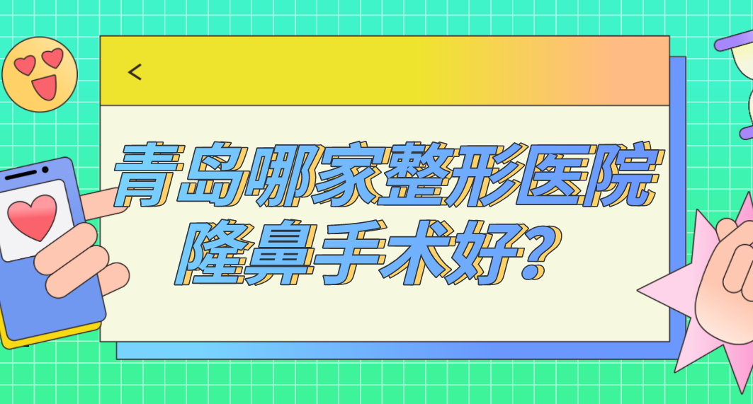 青島哪家整形醫(yī)院隆鼻手術(shù)好？青島隆鼻排名哪家強？