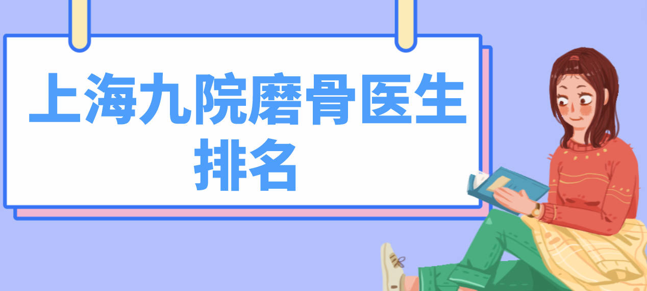 上海九院磨骨醫(yī)生合集分享！深扒韋敏、柴崗、張余光等