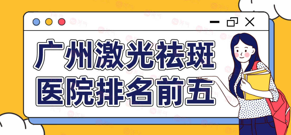 廣州激光祛斑醫(yī)院排名前五|哪里好？?jī)r(jià)格表！