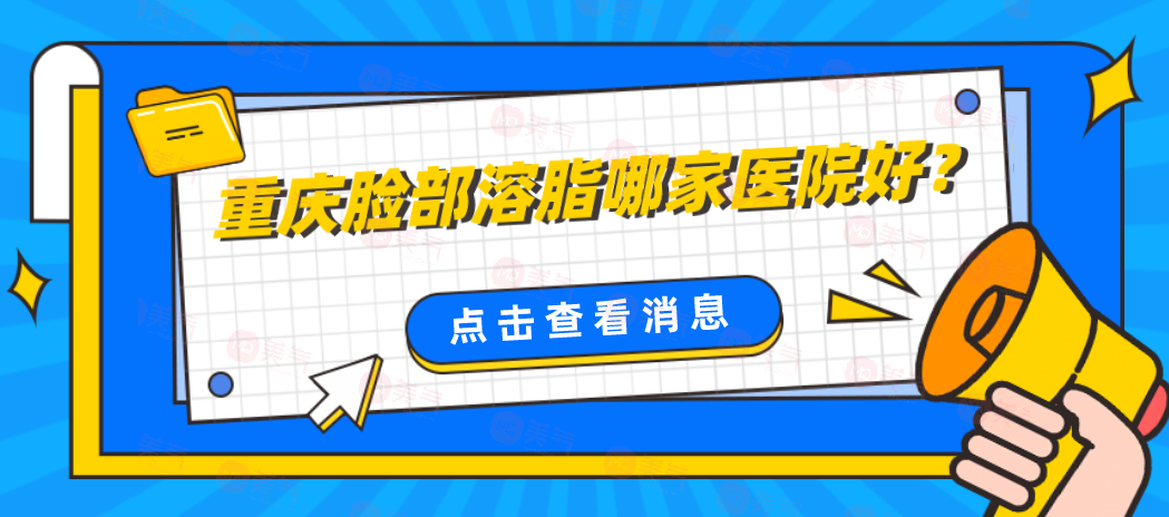 重慶臉部溶脂哪家醫(yī)院好？排名top5精心篩選