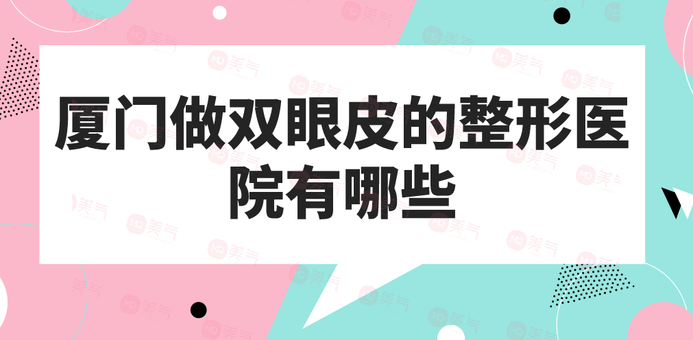 廈門做雙眼皮的整形醫(yī)院有哪些？做雙眼皮今年多少錢？