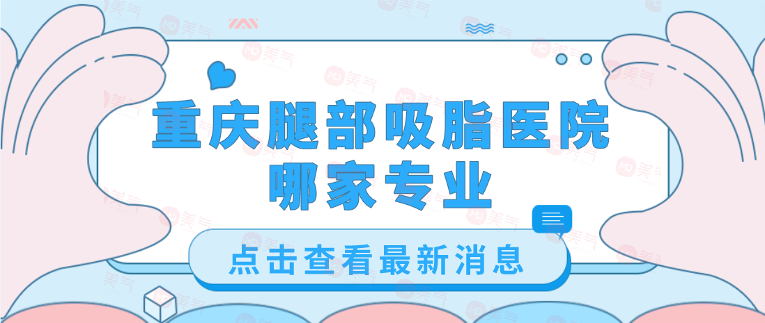 重慶腿部吸脂醫(yī)院哪家專業(yè)？軍美、藝星、第四人民醫(yī)院等