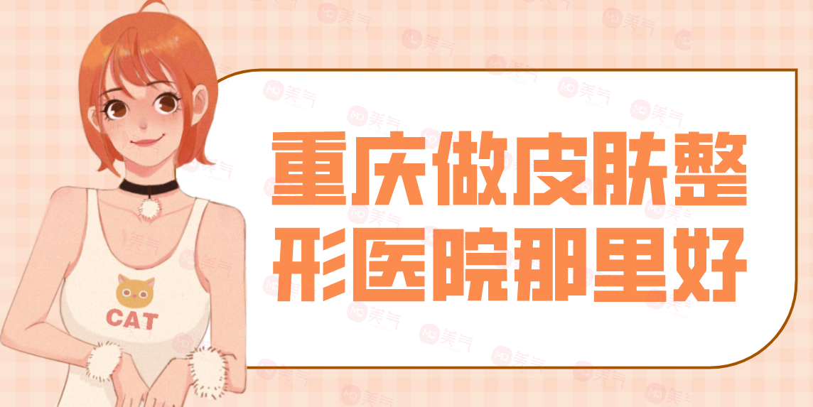 重慶做皮膚整形醫(yī)院那里好？看匯總前八位技術(shù)如何？有口碑和價(jià)格表！