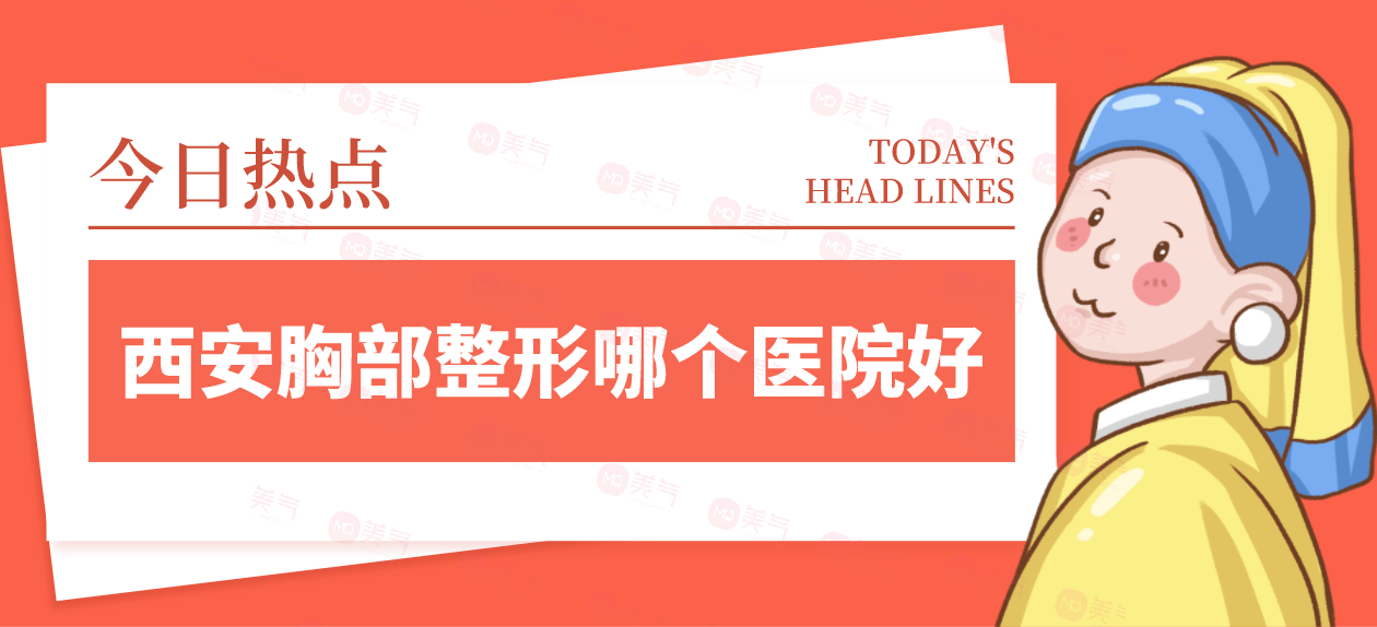 西安胸部整形哪個(gè)醫(yī)院好？請(qǐng)看top榜單！畫(huà)美、米蘭柏羽價(jià)格劃算