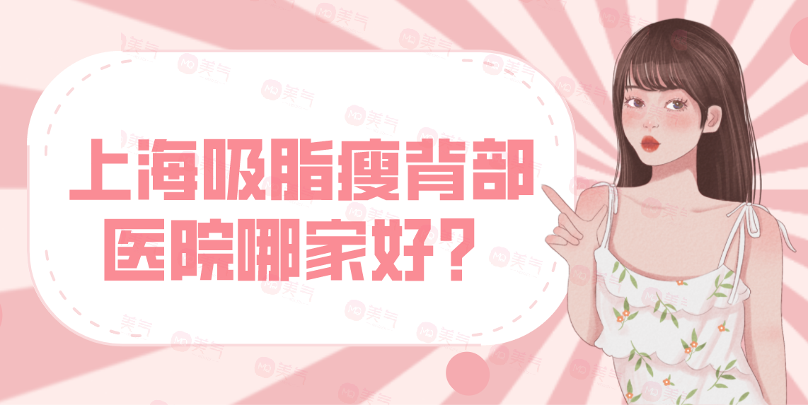上海吸脂瘦背部醫(yī)院哪家好？AL、上海十院、閔行中醫(yī)院！