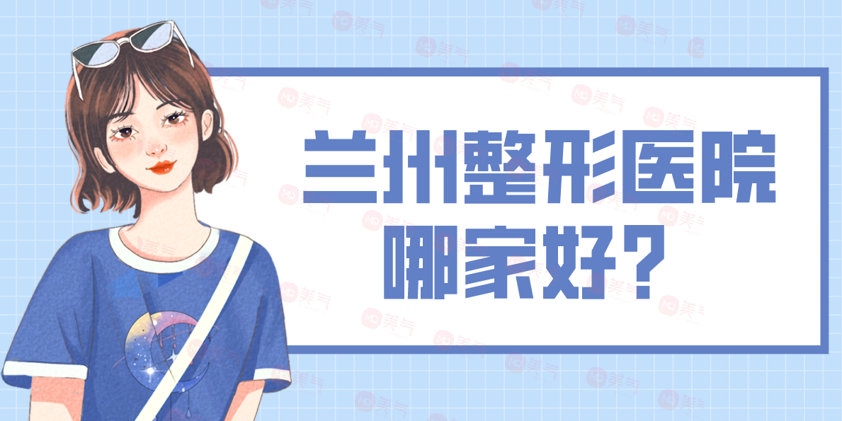 蘭州整形醫(yī)院哪家好？五家醫(yī)院口碑實(shí)力一看悉知！