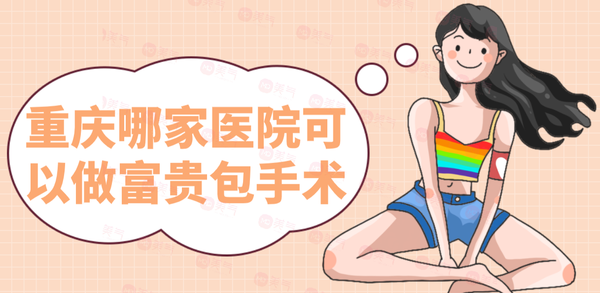 重慶哪家醫(yī)院可以做富貴包手術(shù)？醫(yī)院排名+價(jià)格表一覽